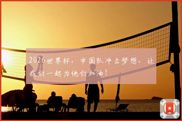 2026世界杯，中国队冲击梦想，让我们一起为他们加油！