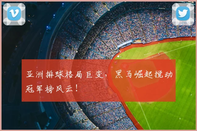 亚洲排球格局巨变，黑马崛起搅动冠军榜风云！