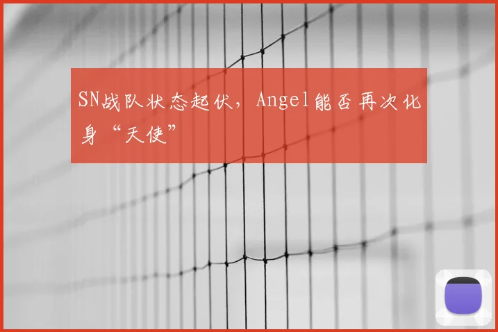 SN战队状态起伏，Angel能否再次化身“天使”