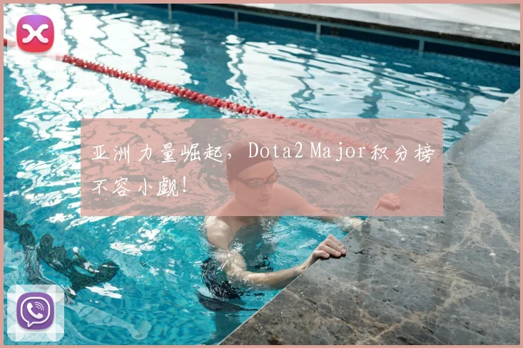 亚洲力量崛起，Dota2 Major积分榜不容小觑！