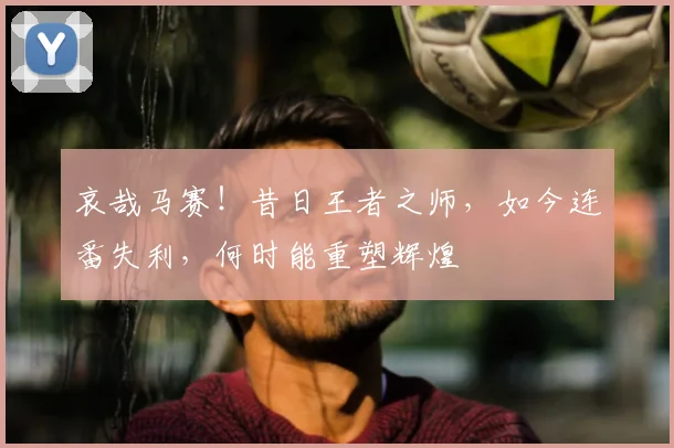 哀哉马赛！昔日王者之师，如今连番失利，何时能重塑辉煌