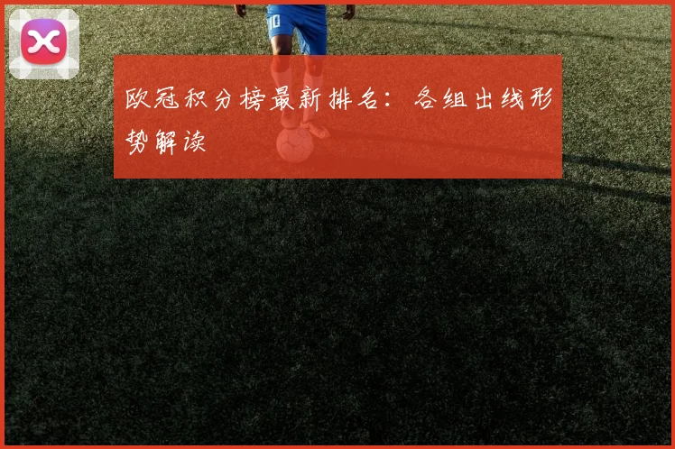 欧冠积分榜最新排名：各组出线形势解读