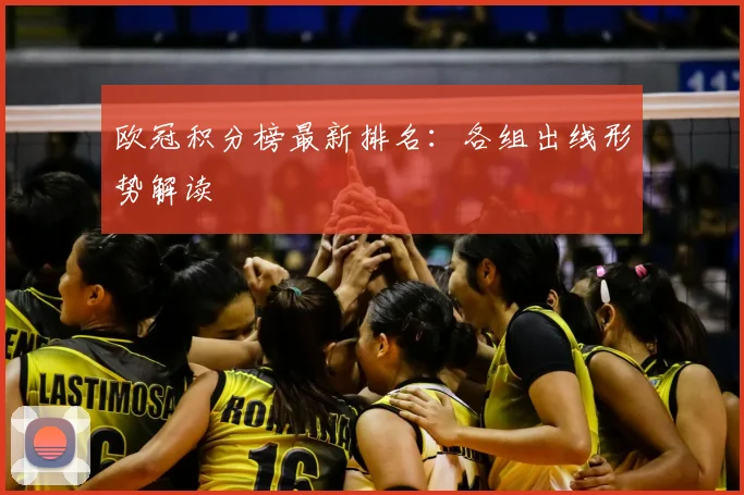 欧冠积分榜最新排名：各组出线形势解读