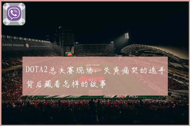 DOTA2总决赛现场，失声痛哭的选手背后藏着怎样的故事