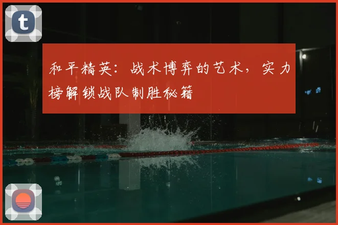 和平精英：战术博弈的艺术，实力榜解锁战队制胜秘籍