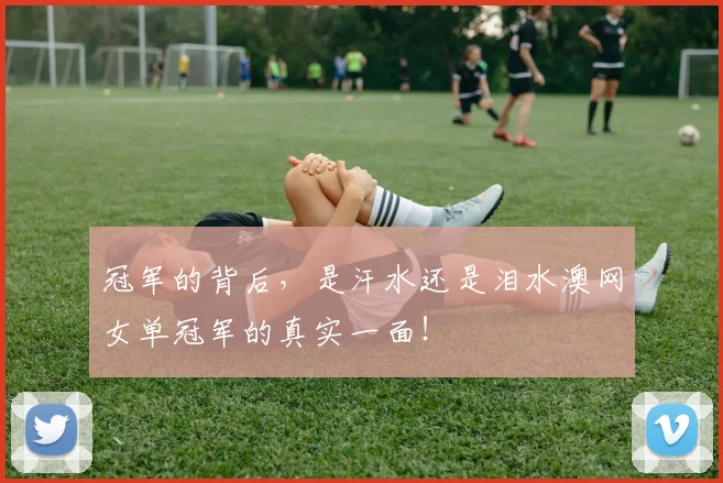 冠军的背后，是汗水还是泪水澳网女单冠军的真实一面！