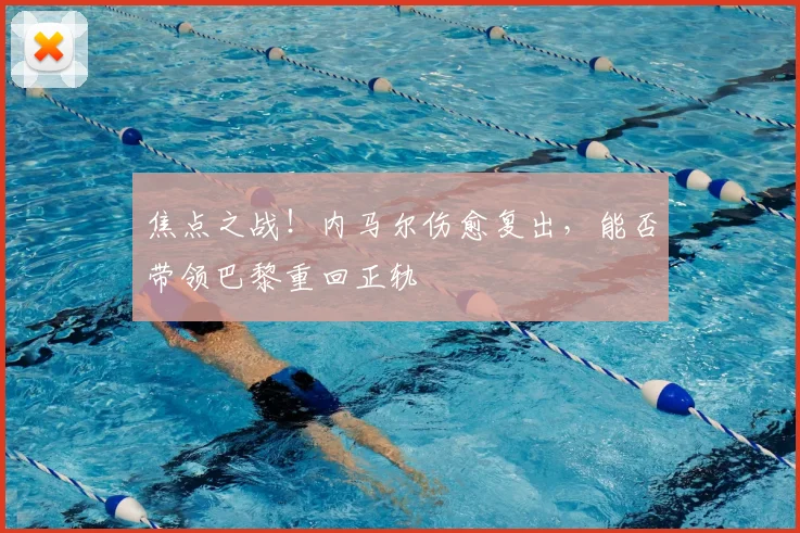 焦点之战！内马尔伤愈复出，能否带领巴黎重回正轨