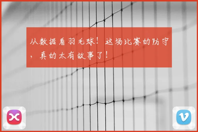 从数据看羽毛球！这场比赛的防守，真的太有故事了！