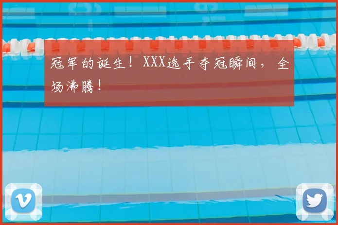 冠军的诞生！XXX选手夺冠瞬间，全场沸腾！
