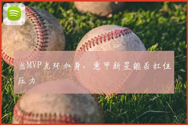 当MVP光环加身，意甲新星能否扛住压力
