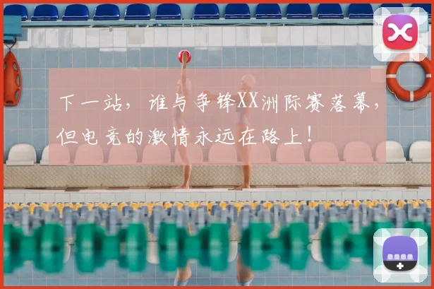 下一站，谁与争锋XX洲际赛落幕，但电竞的激情永远在路上！