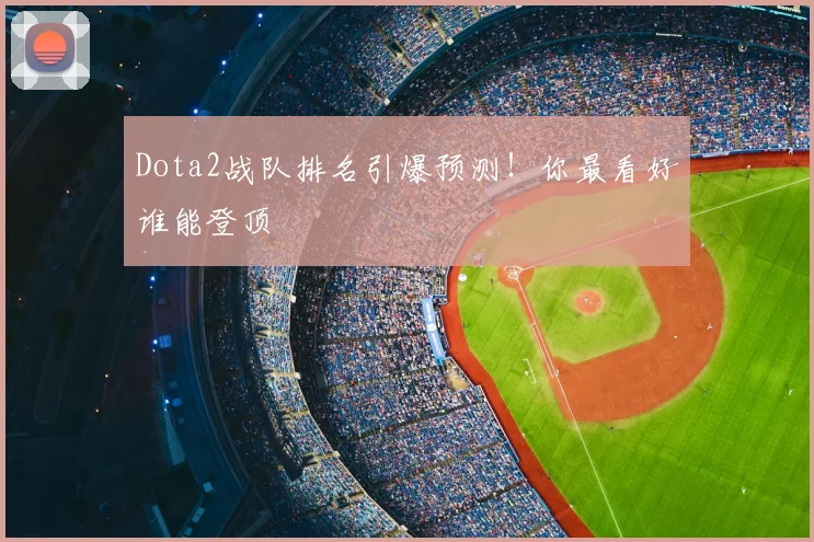Dota2战队排名引爆预测！你最看好谁能登顶