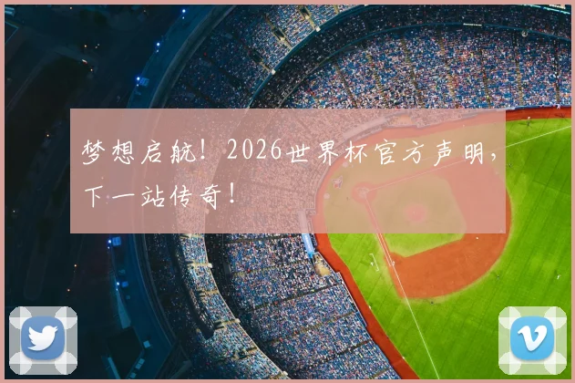 梦想启航！2026世界杯官方声明，下一站传奇！
