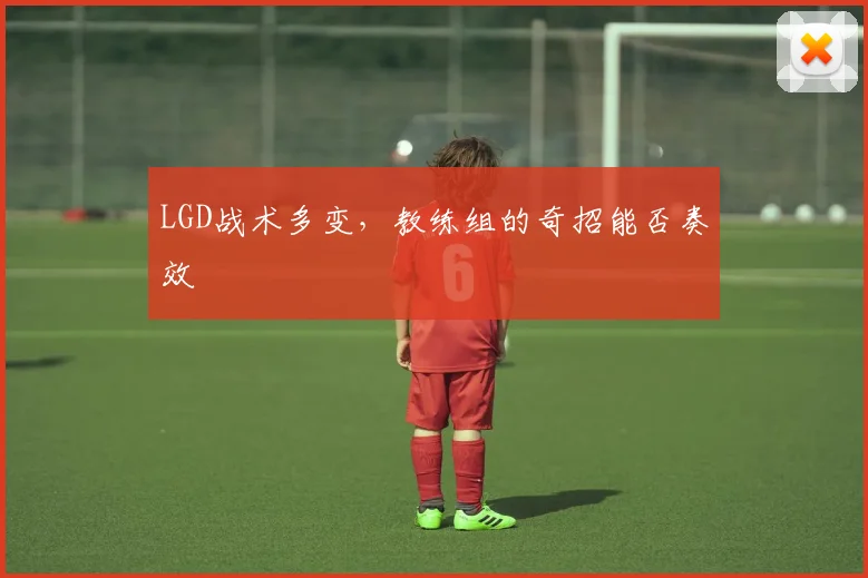 LGD战术多变，教练组的奇招能否奏效