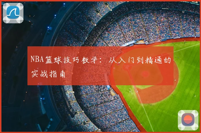 NBA篮球技巧教学：从入门到精通的实战指南