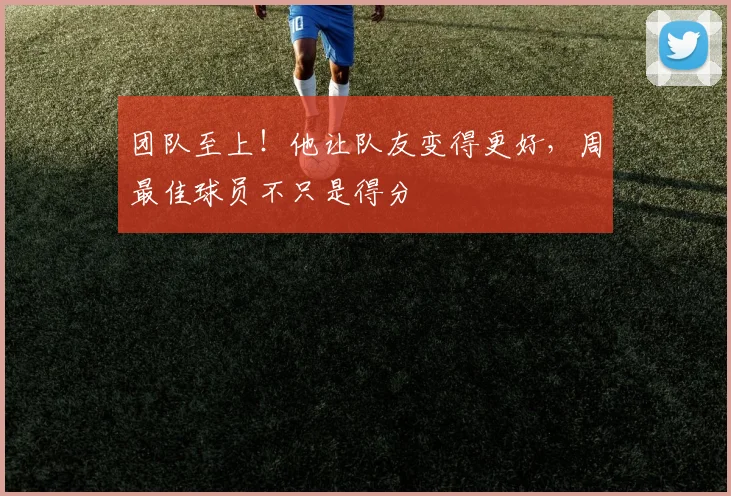团队至上！他让队友变得更好，周最佳球员不只是得分