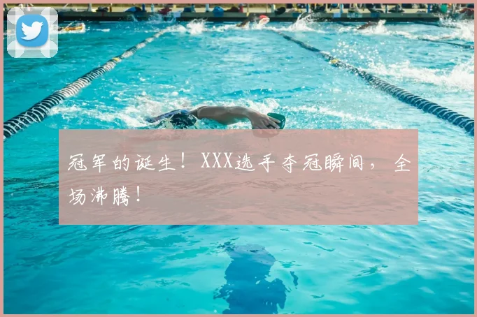冠军的诞生！XXX选手夺冠瞬间，全场沸腾！