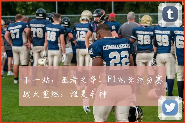 下一站，王者之争！F1电竞积分赛战火重燃，谁是车神